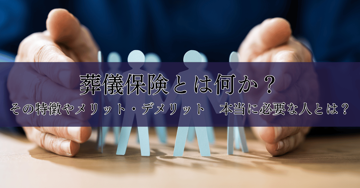 葬儀保険とは何か？その特徴やメリット・デメリット　本当に必要な人とは？